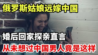 俄罗斯姑娘远嫁中国！婚后回家探亲直言，从未想过中国男人竟是这样！ [upl. by Parry]